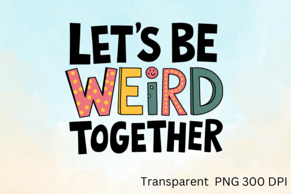 Let’s Be Weird Together Sublimation: A Creative Catalyst for Modern Design Projects